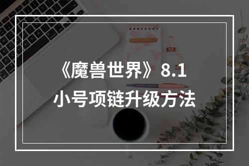 《魔兽世界》8.1小号项链升级方法