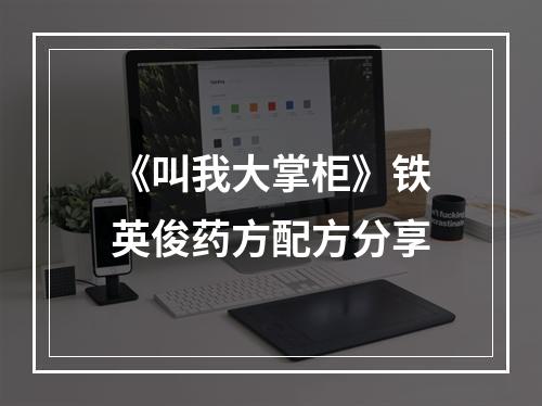 《叫我大掌柜》铁英俊药方配方分享