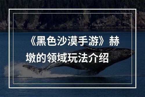 《黑色沙漠手游》赫墩的领域玩法介绍