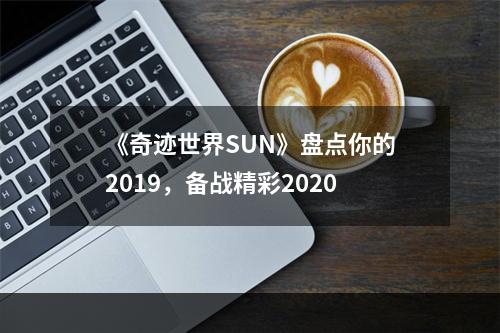 《奇迹世界SUN》盘点你的2019，备战精彩2020