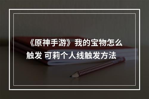 《原神手游》我的宝物怎么触发 可莉个人线触发方法