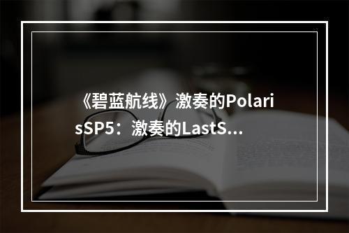 《碧蓝航线》激奏的PolarisSP5：激奏的LastSong打捞表