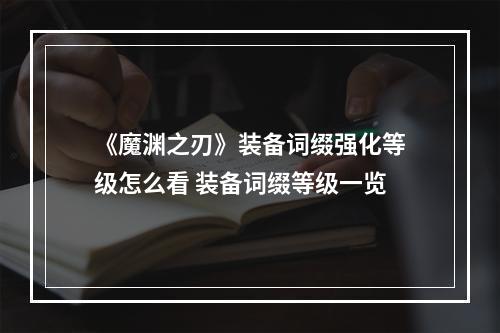 《魔渊之刃》装备词缀强化等级怎么看 装备词缀等级一览