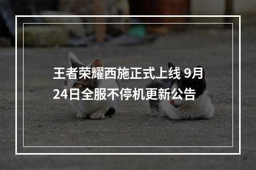 王者荣耀西施正式上线 9月24日全服不停机更新公告