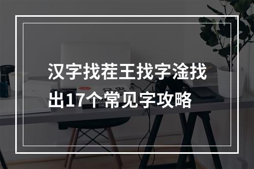 汉字找茬王找字淦找出17个常见字攻略