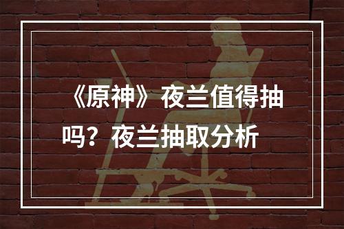 《原神》夜兰值得抽吗？夜兰抽取分析