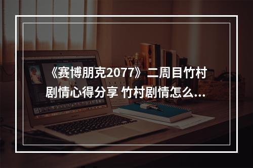 《赛博朋克2077》二周目竹村剧情心得分享 竹村剧情怎么样？