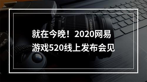 就在今晚！2020网易游戏520线上发布会见