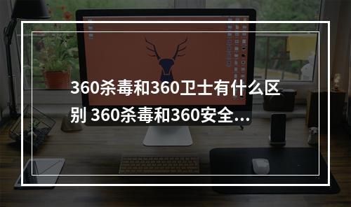 360杀毒和360卫士有什么区别 360杀毒和360安全卫士区别分析[多图]