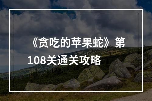 《贪吃的苹果蛇》第108关通关攻略