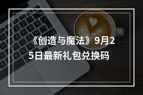 《创造与魔法》9月25日最新礼包兑换码