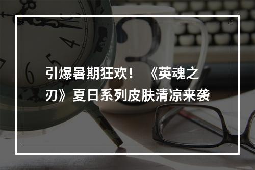 引爆暑期狂欢！ 《英魂之刃》夏日系列皮肤清凉来袭