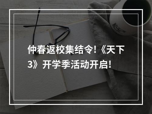 仲春返校集结令!《天下3》开学季活动开启!