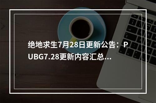 绝地求生7月28日更新公告：PUBG7.28更新内容汇总[多图]