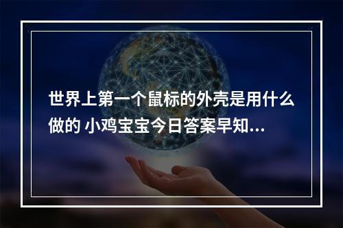 世界上第一个鼠标的外壳是用什么做的 小鸡宝宝今日答案早知道3月15日