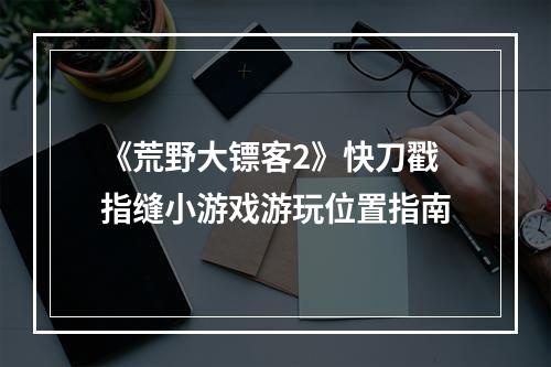 《荒野大镖客2》快刀戳指缝小游戏游玩位置指南