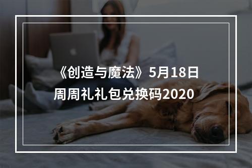 《创造与魔法》5月18日周周礼礼包兑换码2020