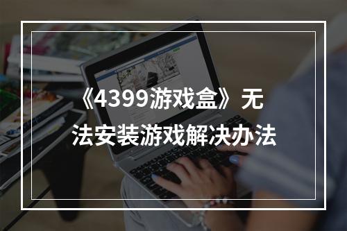 《4399游戏盒》无法安装游戏解决办法