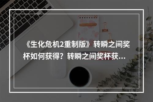 《生化危机2重制版》转瞬之间奖杯如何获得？转瞬之间奖杯获取方法介绍