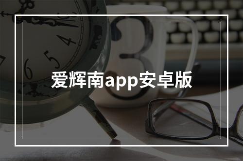 爱辉南app安卓版