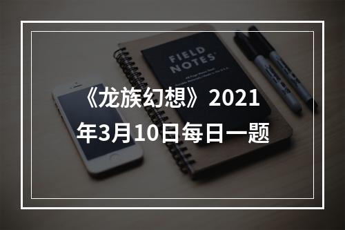 《龙族幻想》2021年3月10日每日一题