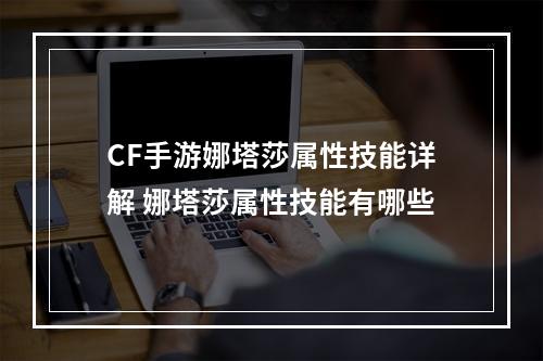 CF手游娜塔莎属性技能详解 娜塔莎属性技能有哪些