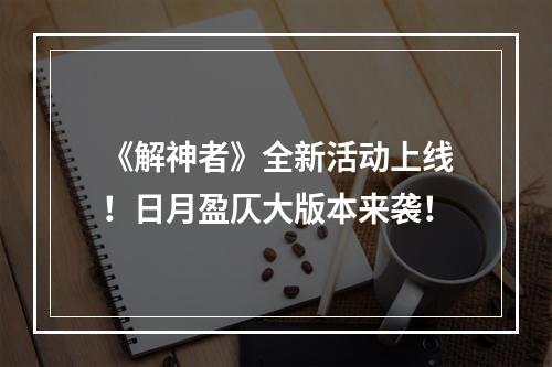 《解神者》全新活动上线！日月盈仄大版本来袭！