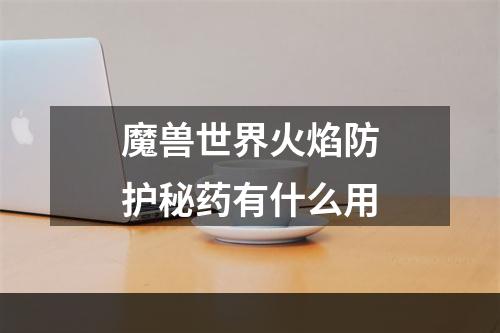 魔兽世界火焰防护秘药有什么用