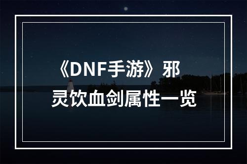 《DNF手游》邪灵饮血剑属性一览