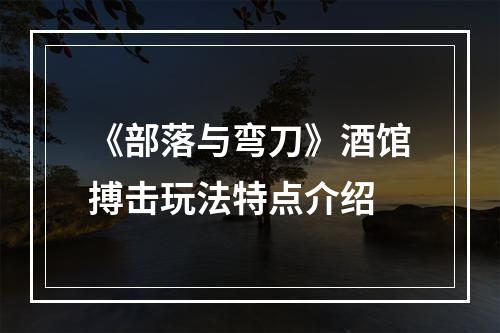 《部落与弯刀》酒馆搏击玩法特点介绍