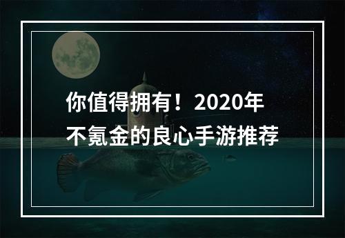 你值得拥有！2020年不氪金的良心手游推荐