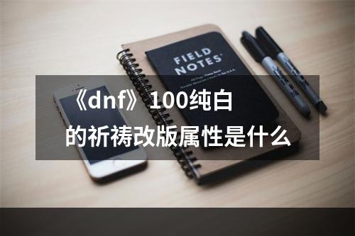 《dnf》100纯白的祈祷改版属性是什么