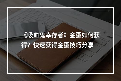 《吸血鬼幸存者》金蛋如何获得？快速获得金蛋技巧分享