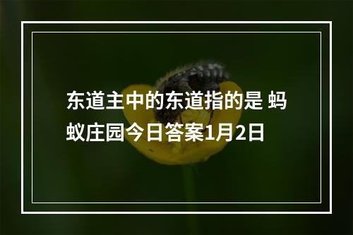 东道主中的东道指的是 蚂蚁庄园今日答案1月2日