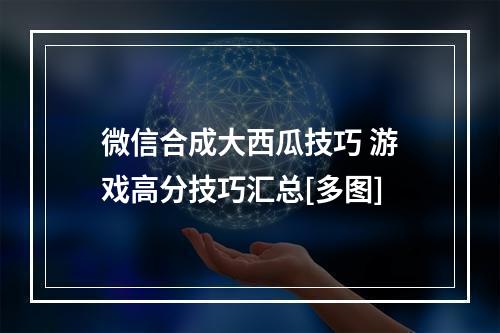 微信合成大西瓜技巧 游戏高分技巧汇总[多图]