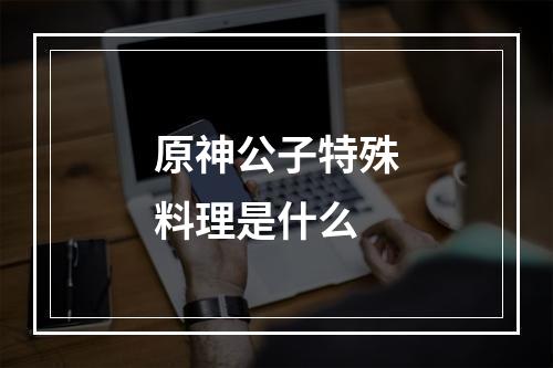 原神公子特殊料理是什么