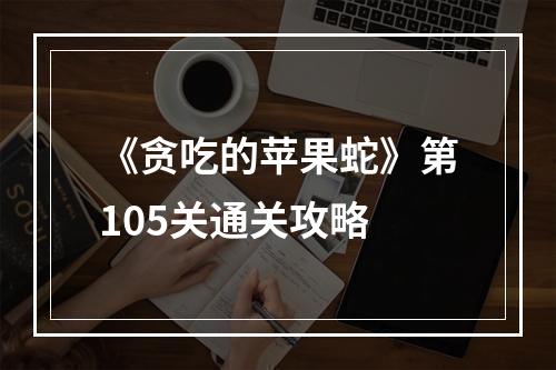 《贪吃的苹果蛇》第105关通关攻略