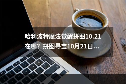 哈利波特魔法觉醒拼图10.21在哪？拼图寻宝10月21日碎片线索位置分享[多图]