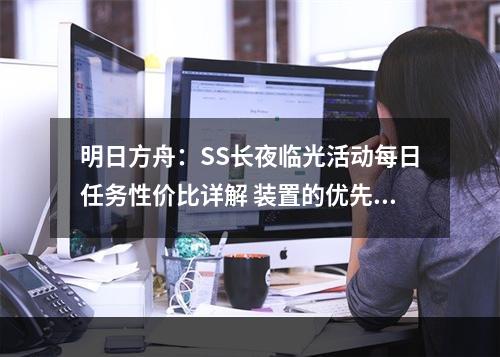 明日方舟：SS长夜临光活动每日任务性价比详解 装置的优先级最高