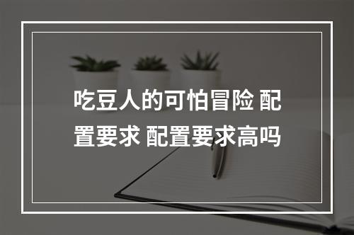 吃豆人的可怕冒险 配置要求 配置要求高吗