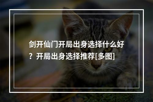 剑开仙门开局出身选择什么好？开局出身选择推荐[多图]