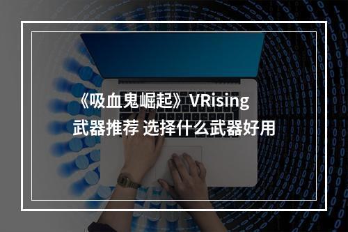 《吸血鬼崛起》VRising武器推荐 选择什么武器好用