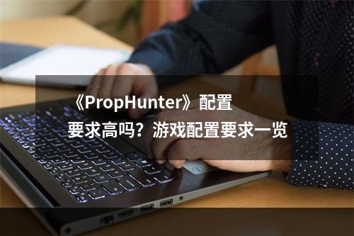 《PropHunter》配置要求高吗？游戏配置要求一览