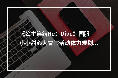 《公主连结Re：Dive》国服小小甜心大冒险活动体力规划及购买建议