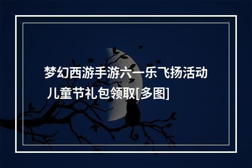 梦幻西游手游六一乐飞扬活动 儿童节礼包领取[多图]