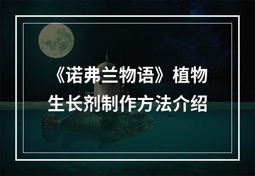 《诺弗兰物语》植物生长剂制作方法介绍