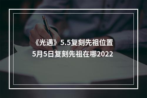 《光遇》5.5复刻先祖位置 5月5日复刻先祖在哪2022