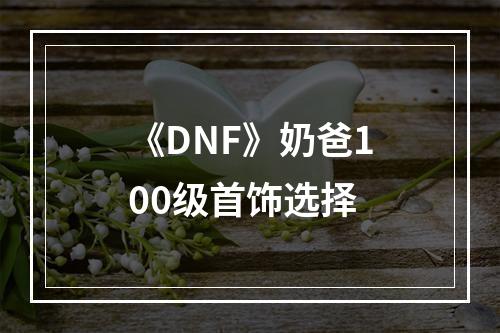 《DNF》奶爸100级首饰选择