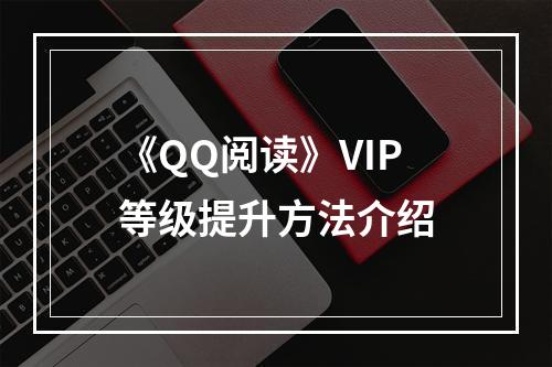 《QQ阅读》VIP等级提升方法介绍