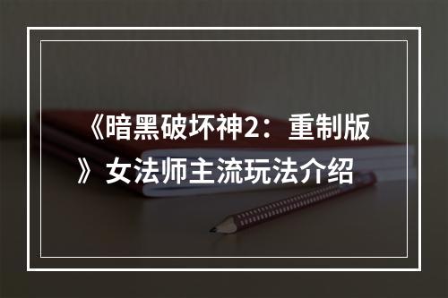 《暗黑破坏神2：重制版》女法师主流玩法介绍